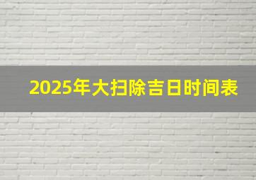 2025年大扫除吉日时间表