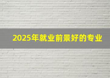 2025年就业前景好的专业