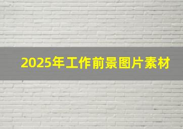 2025年工作前景图片素材