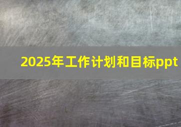 2025年工作计划和目标ppt