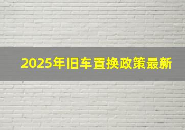 2025年旧车置换政策最新