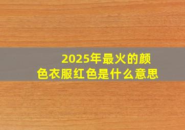 2025年最火的颜色衣服红色是什么意思