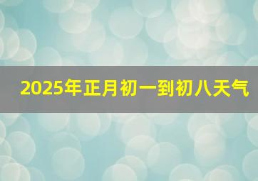 2025年正月初一到初八天气