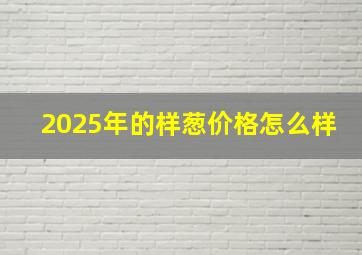 2025年的样葱价格怎么样