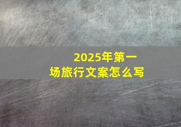 2025年第一场旅行文案怎么写