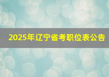 2025年辽宁省考职位表公告