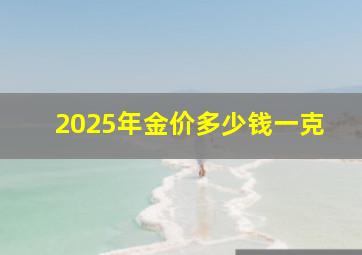 2025年金价多少钱一克