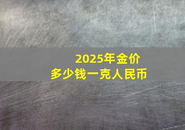 2025年金价多少钱一克人民币