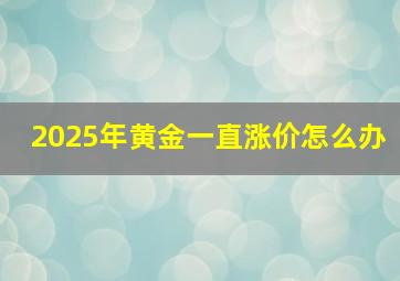 2025年黄金一直涨价怎么办