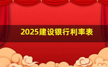 2025建设银行利率表