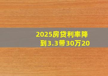 2025房贷利率降到3.3带30万20