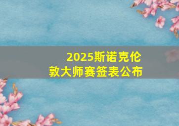 2025斯诺克伦敦大师赛签表公布