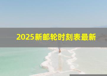 2025新邮轮时刻表最新