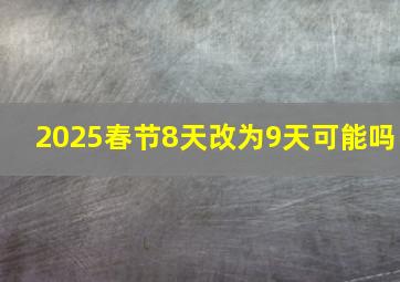 2025春节8天改为9天可能吗