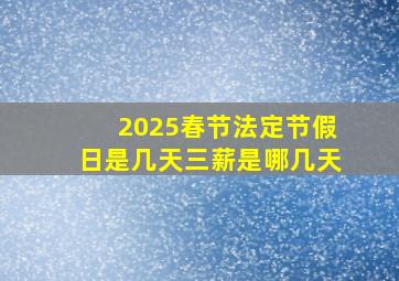 2025春节法定节假日是几天三薪是哪几天