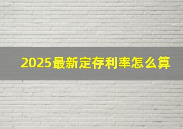 2025最新定存利率怎么算