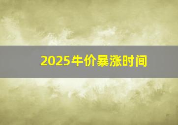 2025牛价暴涨时间