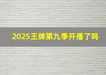 2025王牌第九季开播了吗