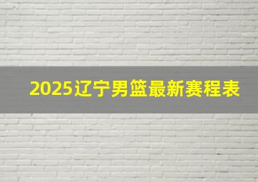 2025辽宁男篮最新赛程表