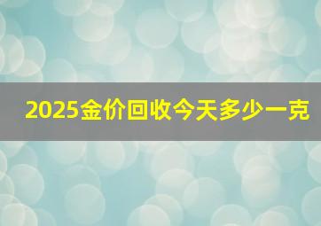 2025金价回收今天多少一克