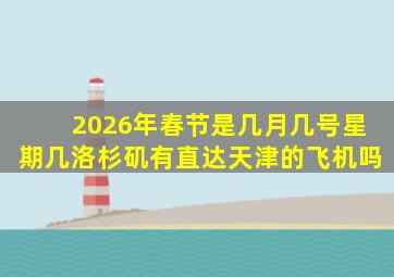 2026年春节是几月几号星期几洛杉矶有直达天津的飞机吗