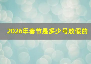 2026年春节是多少号放假的