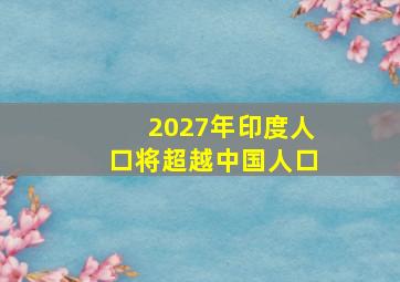 2027年印度人口将超越中国人口