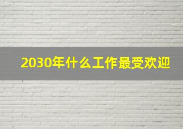 2030年什么工作最受欢迎