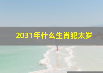 2031年什么生肖犯太岁