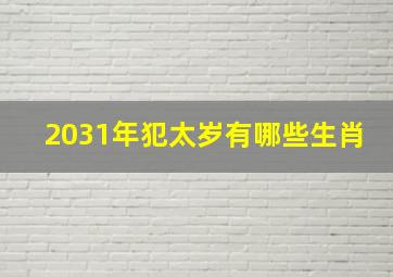 2031年犯太岁有哪些生肖