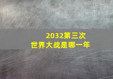 2032第三次世界大战是哪一年