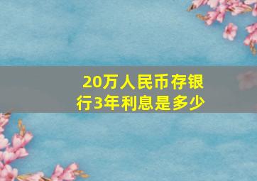 20万人民币存银行3年利息是多少