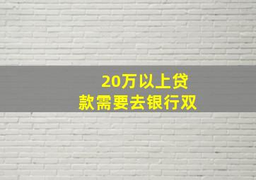 20万以上贷款需要去银行双