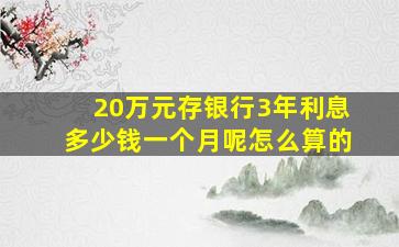 20万元存银行3年利息多少钱一个月呢怎么算的