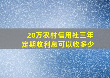 20万农村信用社三年定期收利息可以收多少