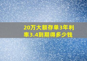 20万大额存单3年利率3.4到期得多少钱