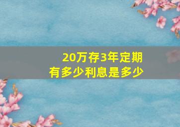 20万存3年定期有多少利息是多少