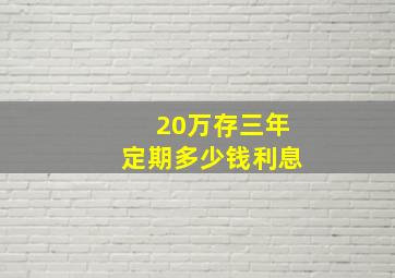 20万存三年定期多少钱利息