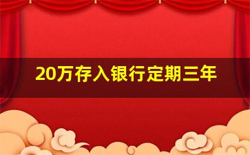 20万存入银行定期三年