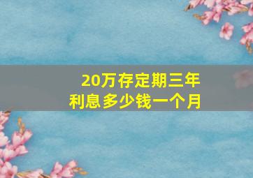 20万存定期三年利息多少钱一个月