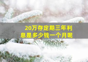 20万存定期三年利息是多少钱一个月呢