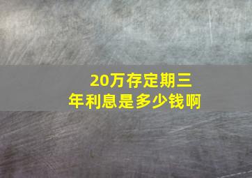 20万存定期三年利息是多少钱啊