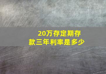 20万存定期存款三年利率是多少