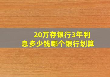 20万存银行3年利息多少钱哪个银行划算