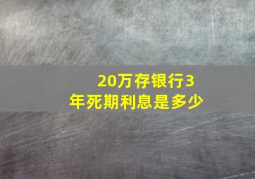 20万存银行3年死期利息是多少