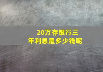 20万存银行三年利息是多少钱呢