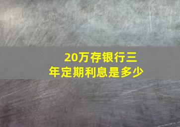 20万存银行三年定期利息是多少