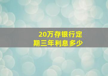 20万存银行定期三年利息多少