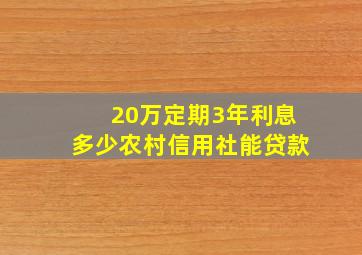 20万定期3年利息多少农村信用社能贷款