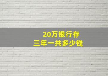 20万银行存三年一共多少钱